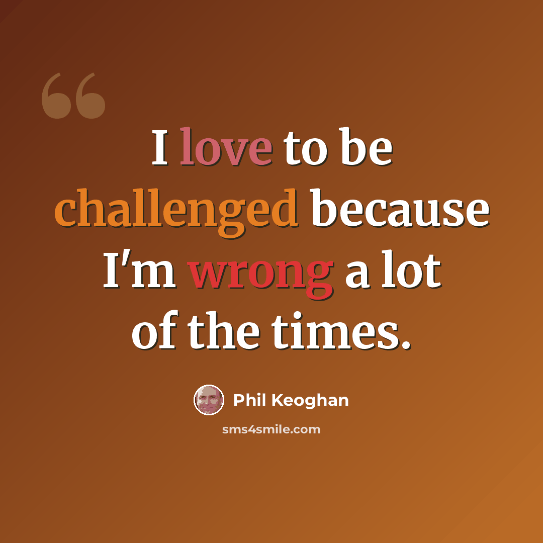 “I love to be challenged because I'm wrong a lot of the times.” quote by Phil Keoghan