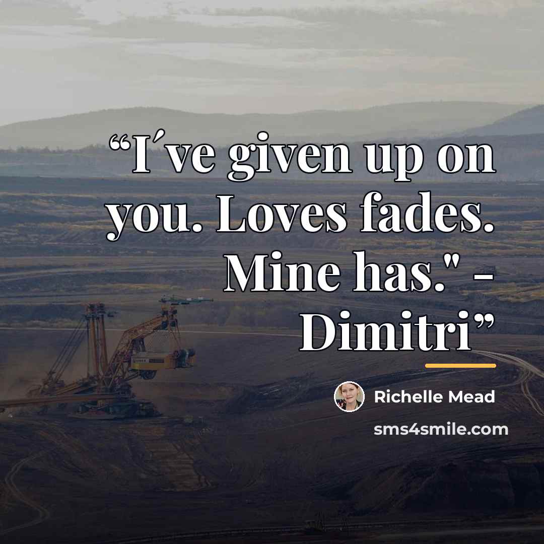 “I´ve given up on you. Loves fades. Mine has." - Dimitri” quote by Richelle Mead