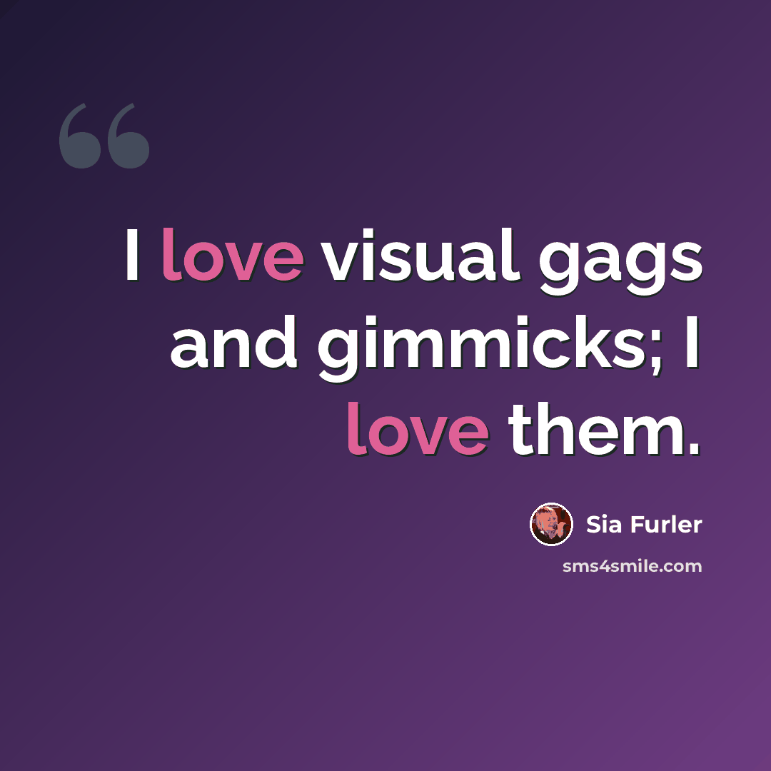 “I love visual gags and gimmicks; I love them.” quote by Sia Furler