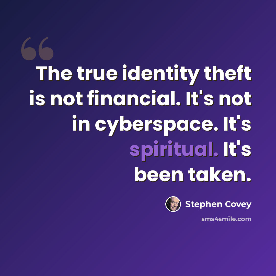 “The true identity theft is not financial. It's not in cyberspace. It's spiritual. It's been taken.” quote by Stephen Covey