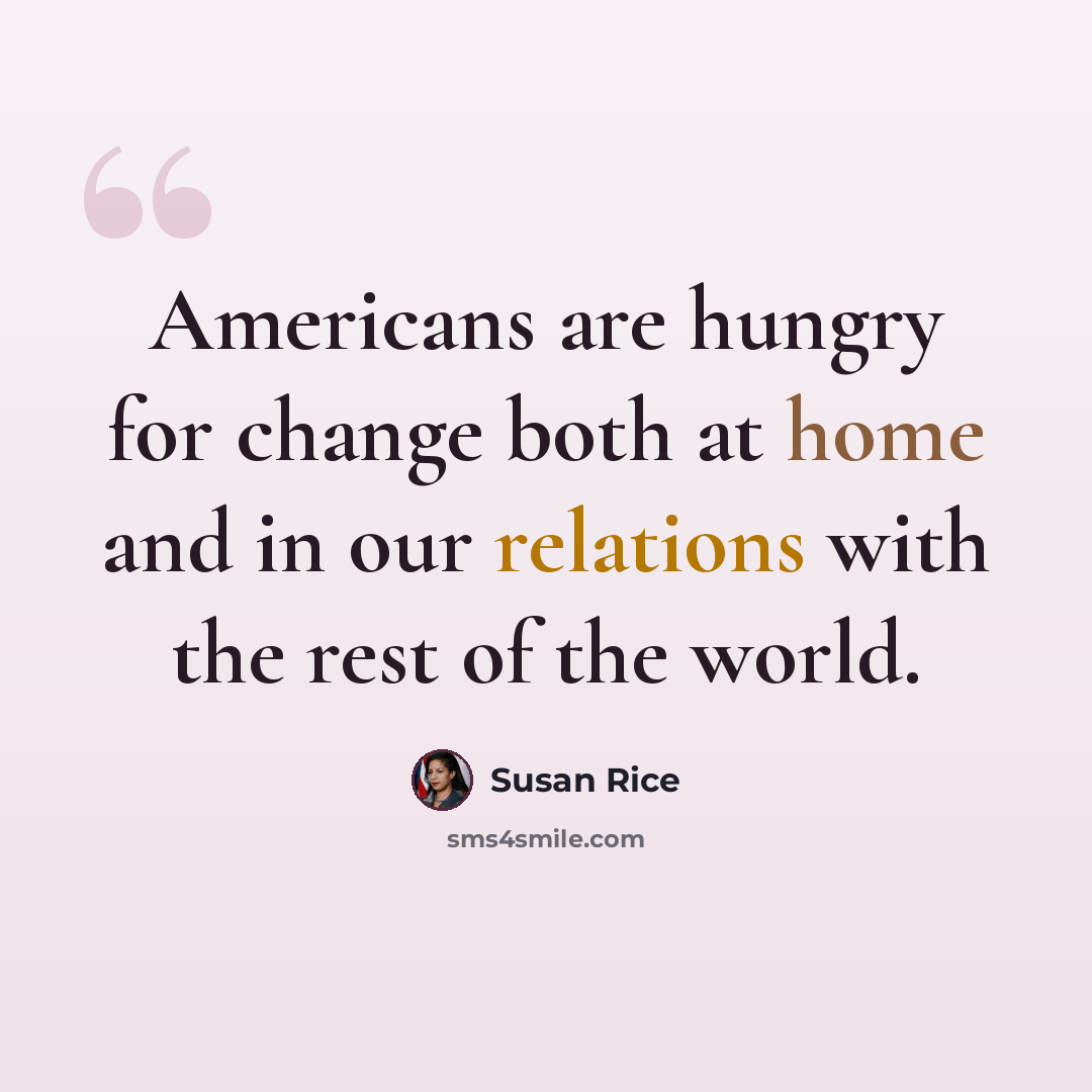 “Americans are hungry for change both at home and in our relations with the rest of the world.” quote by Susan Rice