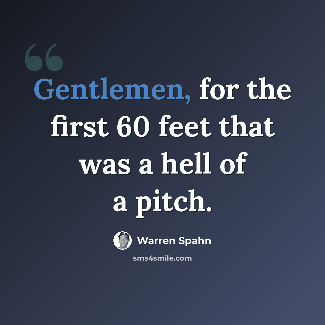 “Gentlemen, for the first 60 feet that was a hell of a pitch.” quote by Warren Spahn