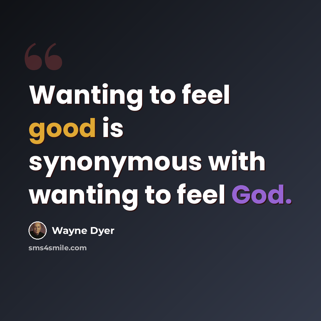“Wanting to feel good is synonymous with wanting to feel God.” quote by Wayne Dyer