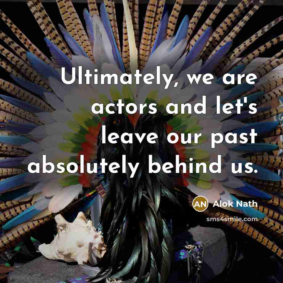 “Ultimately, we are actors and let's leave our past absolutely behind us.” quote by Alok Nath