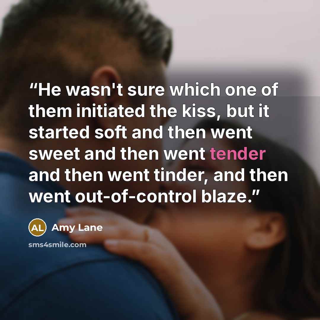 “He wasn't sure which one of them initiated the kiss, but it started soft and then went sweet and then went tender and then went tinder, and then went out-of-control blaze.” quote by Amy Lane