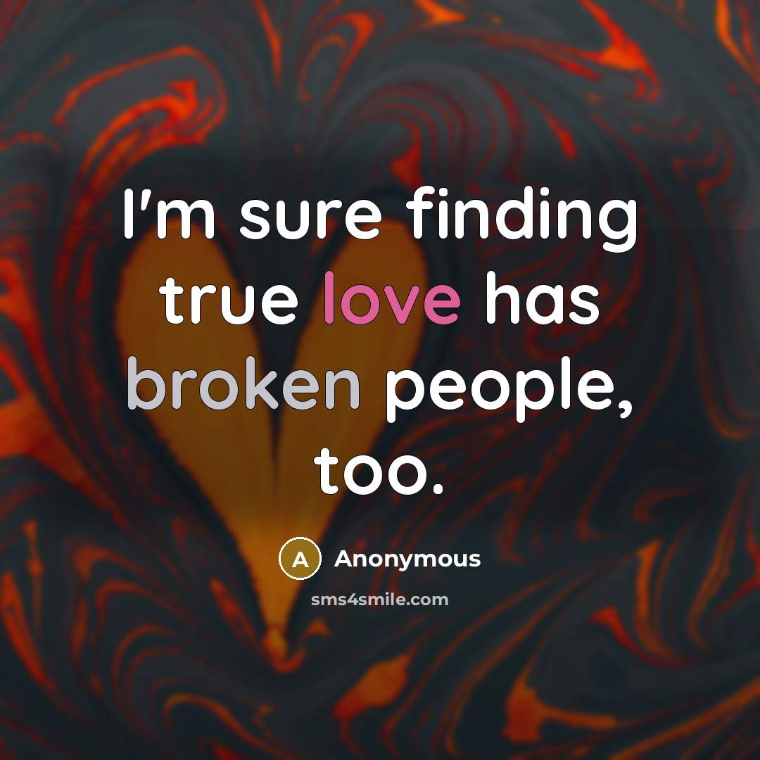 “I'm sure finding true love has broken people, too.” quote by Anonymous