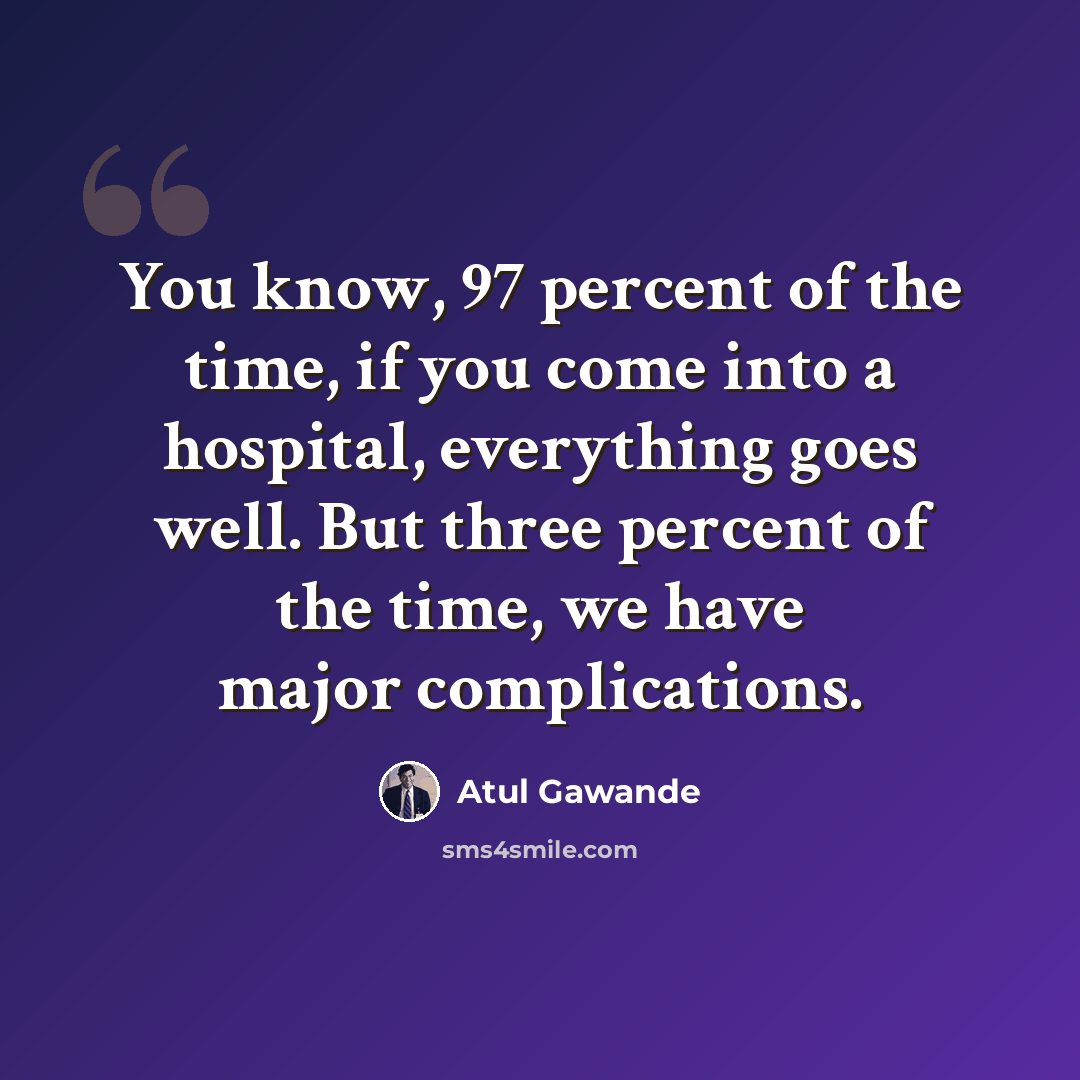 “You know, 97 percent of the time, if you come into a hospital, everything goes well. But three percent of the time, we have major complications.” quote by Atul Gawande