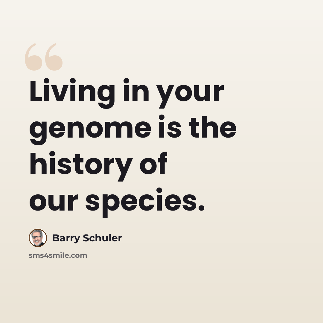 “Living in your genome is the history of our species.” quote by Barry Schuler