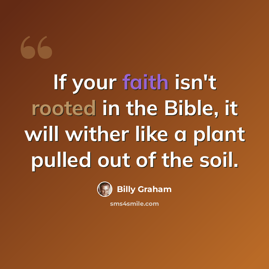 “If your faith isn't rooted in the Bible, it will wither like a plant pulled out of the soil.” quote by Billy Graham