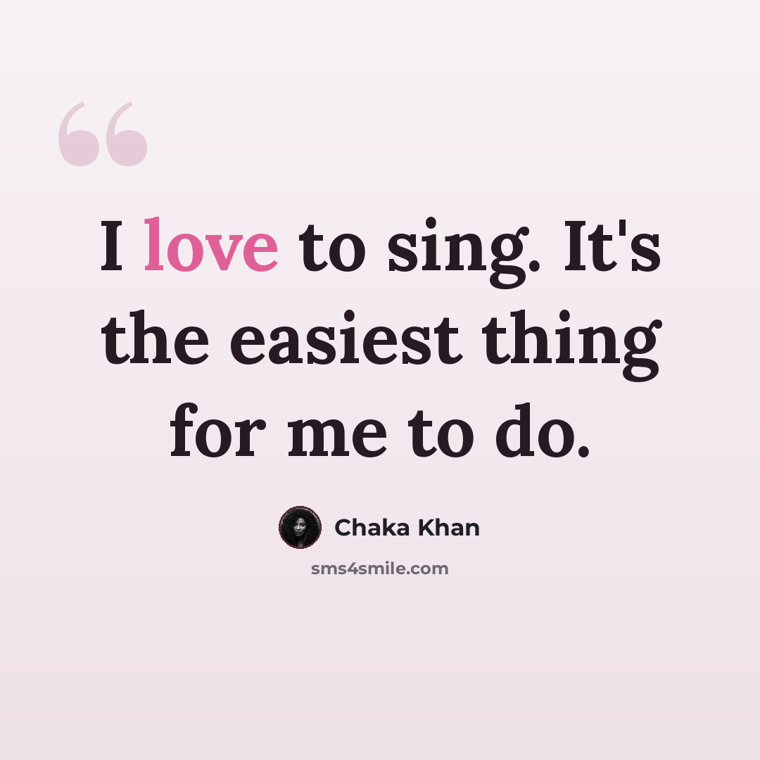 “I love to sing. It's the easiest thing for me to do.” quote by Chaka Khan