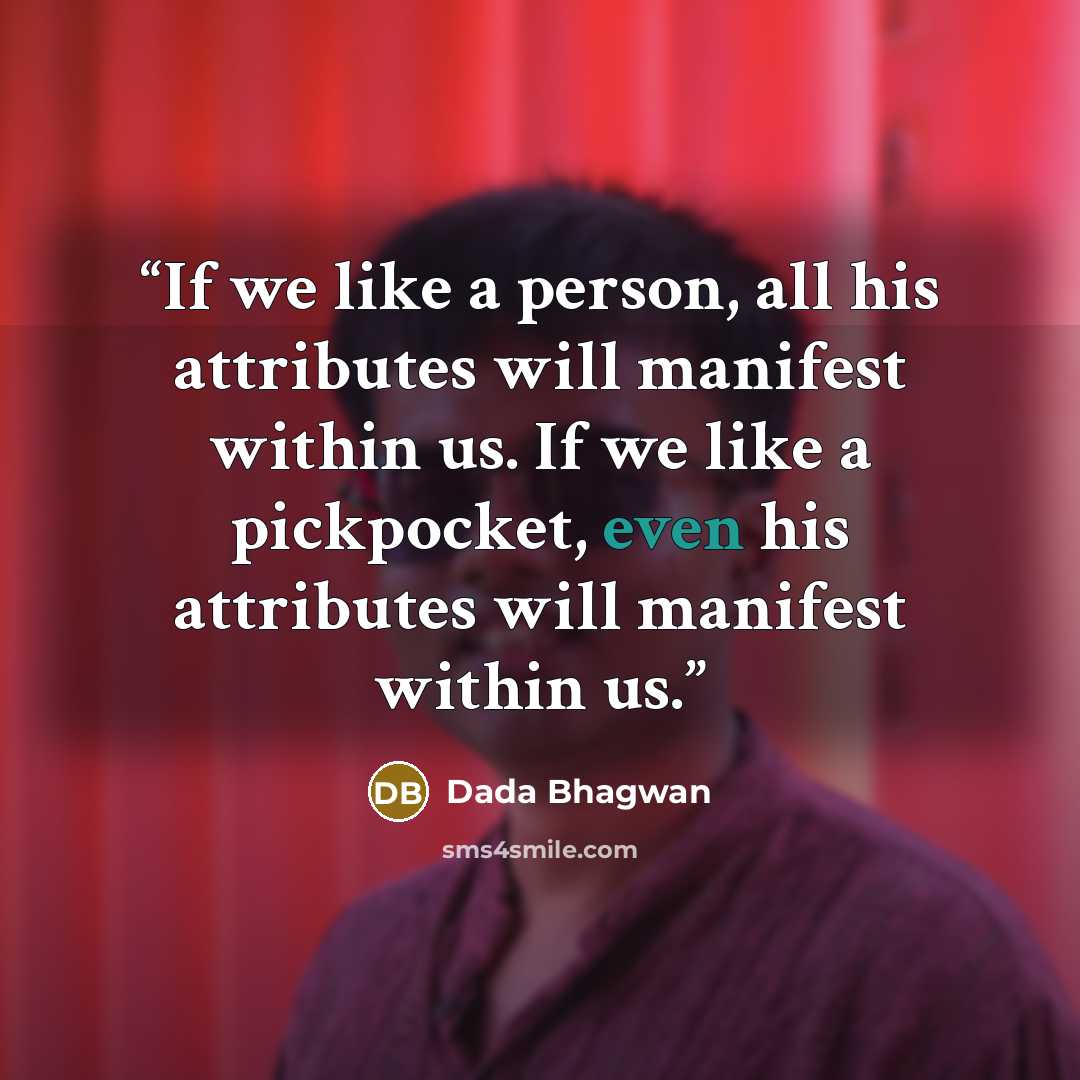 “If we like a person, all his attributes will manifest within us. If we like a pickpocket, even his attributes will manifest within us.” quote by Dada Bhagwan
