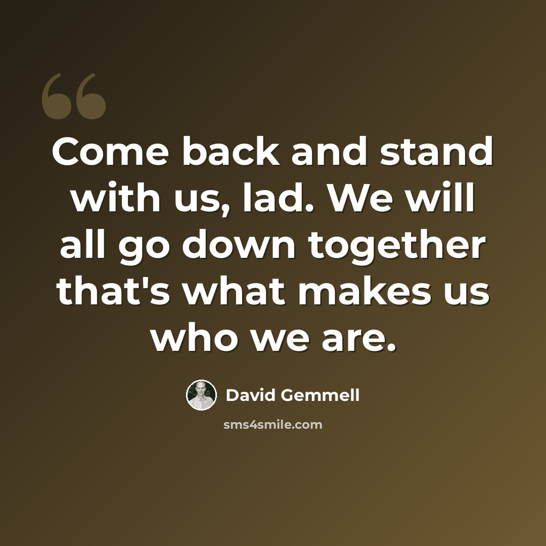 “Come back and stand with us, lad. We will all go down together that's what makes us who we are.” quote by David Gemmell