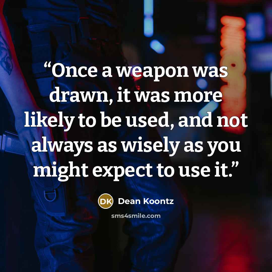 “Once a weapon was drawn, it was more likely to be used, and not always as wisely as you might expect to use it.” quote by Dean Koontz