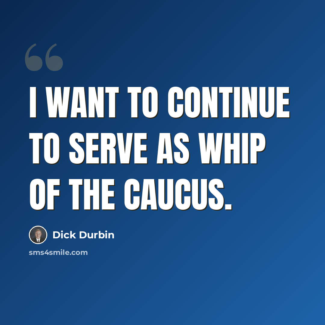 “I want to continue to serve as whip of the caucus.” quote by Dick Durbin