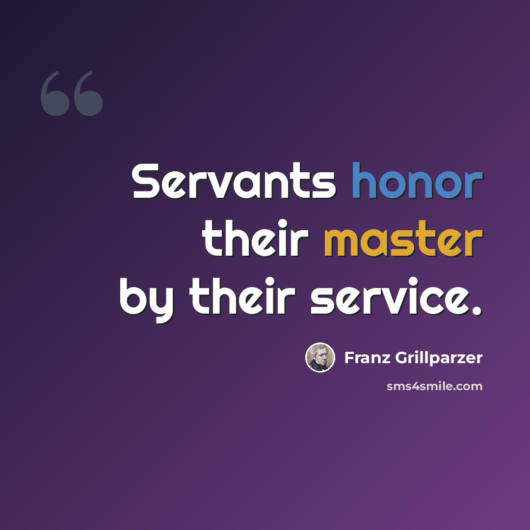 “Servants honor their master by their service.” quote by Franz Grillparzer