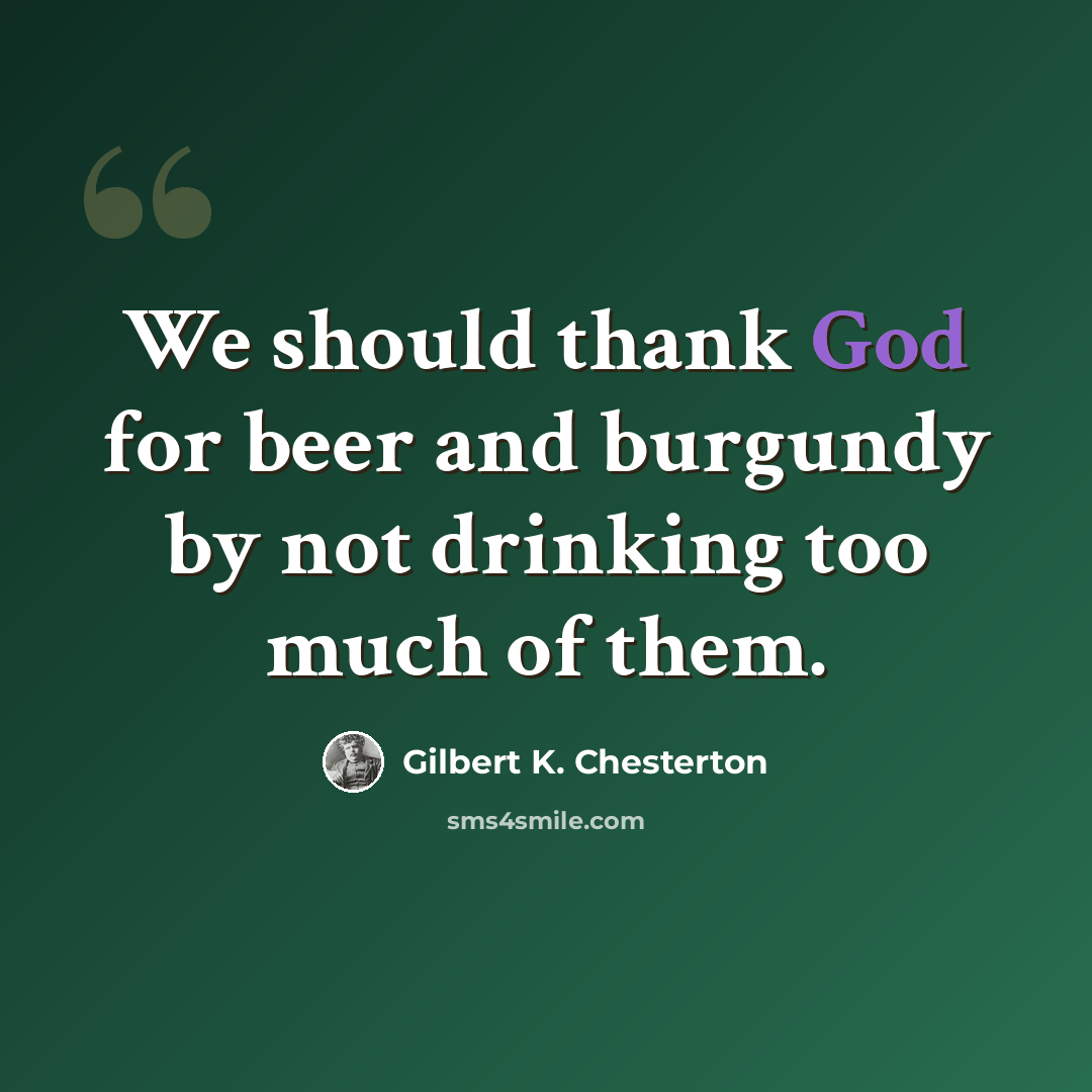 “We should thank God for beer and burgundy by not drinking too much of them.” quote by Gilbert K. Chesterton