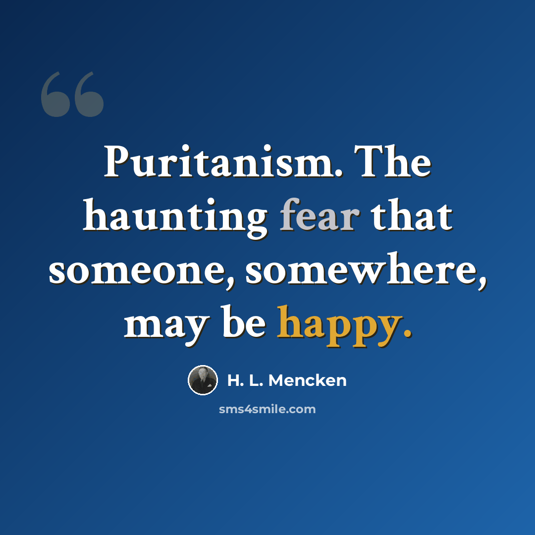 “Puritanism. The haunting fear that someone, somewhere, may be happy.” quote by H. L. Mencken
