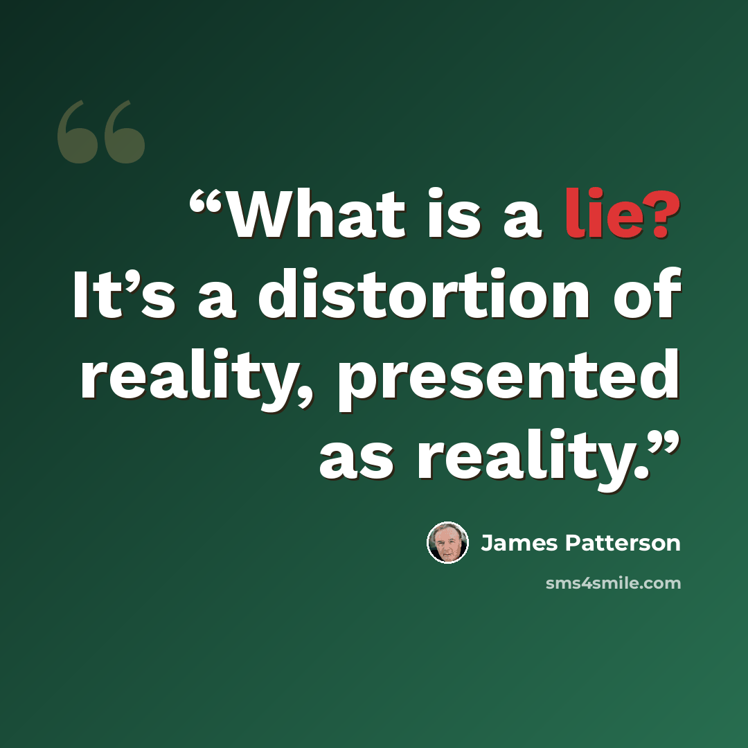 “What is a lie? It’s a distortion of reality, presented as reality.” quote by James Patterson