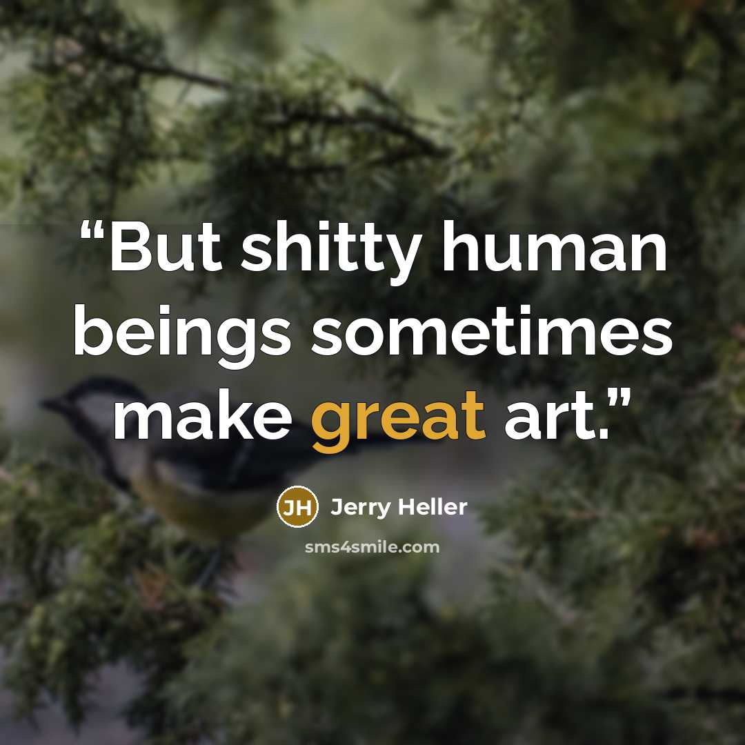 “But shitty human beings sometimes make great art.” quote by Jerry Heller