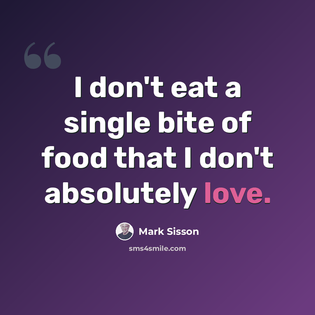 “I don't eat a single bite of food that I don't absolutely love.” quote by Mark Sisson