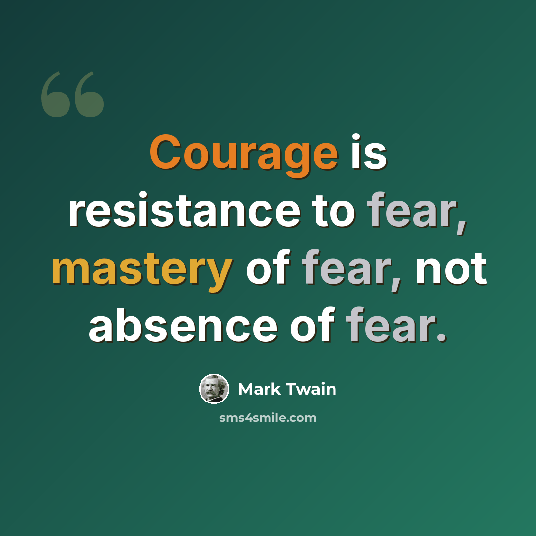 “Courage is resistance to fear, mastery of fear, not absence of fear.” quote by Mark Twain
