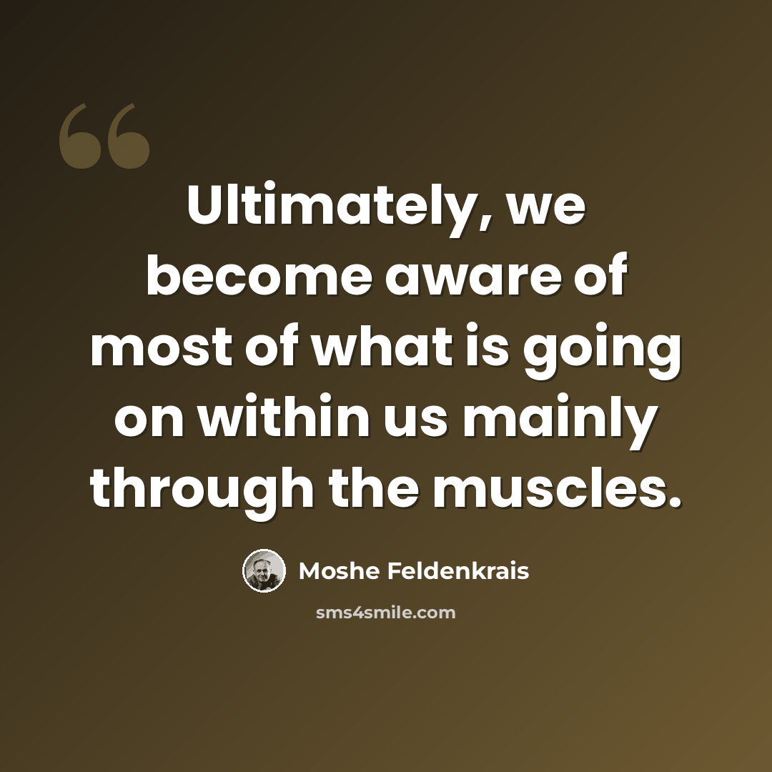 “Ultimately, we become aware of most of what is going on within us mainly through the muscles.” quote by Moshe Feldenkrais