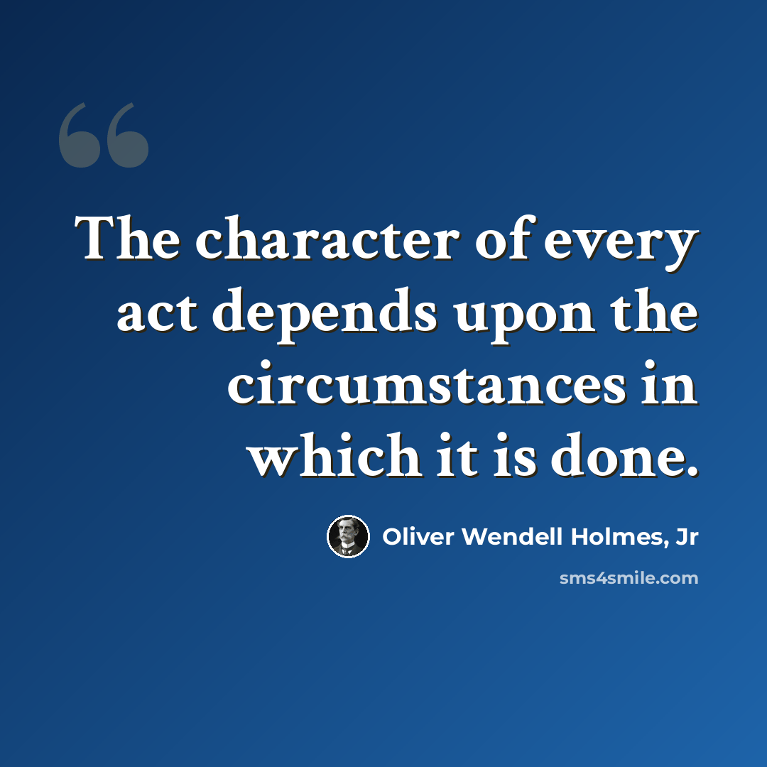 “The character of every act depends upon the circumstances in which it is done.” quote by Oliver Wendell Holmes, Jr