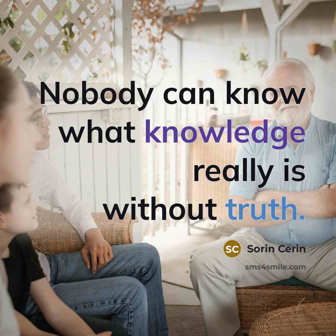 “Nobody can know what knowledge really is without truth.” quote by Sorin Cerin