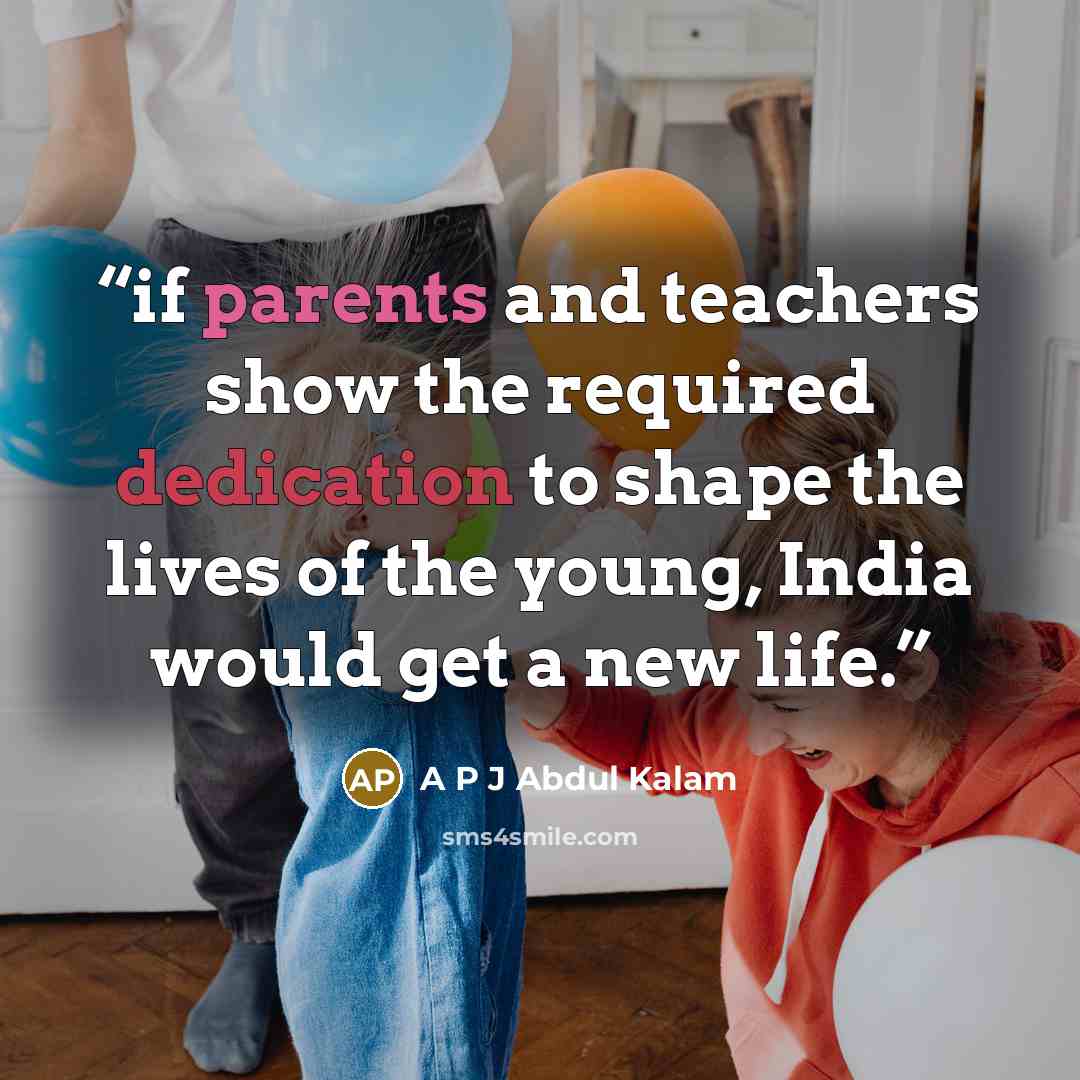 “if parents and teachers show the required dedication to shape the lives of the young, India would get a new life.” quote by A P J Abdul Kalam