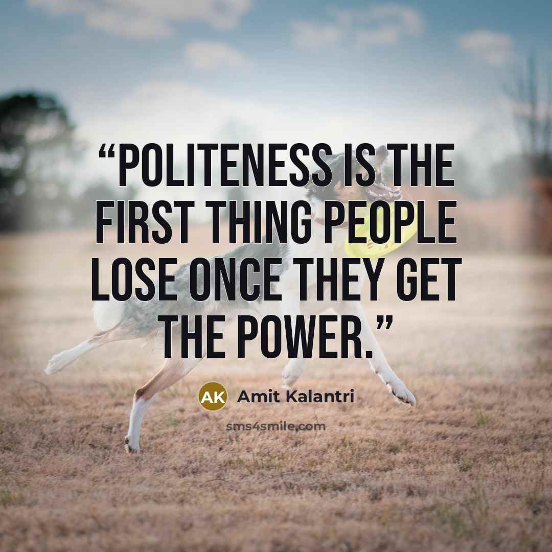 “Politeness is the first thing people lose once they get the power.” quote by Amit Kalantri