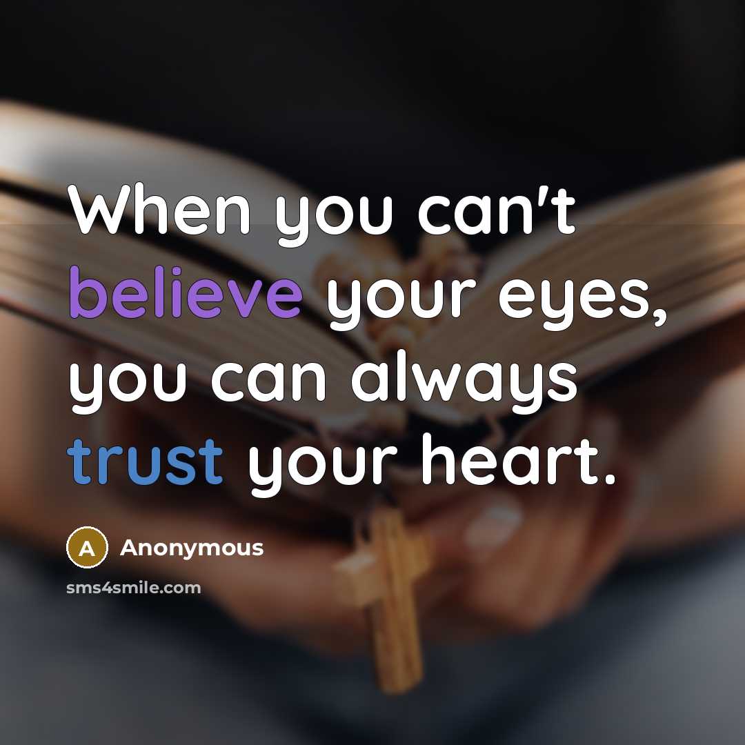 “When you can't believe your eyes, you can always trust your heart.” quote by Anonymous