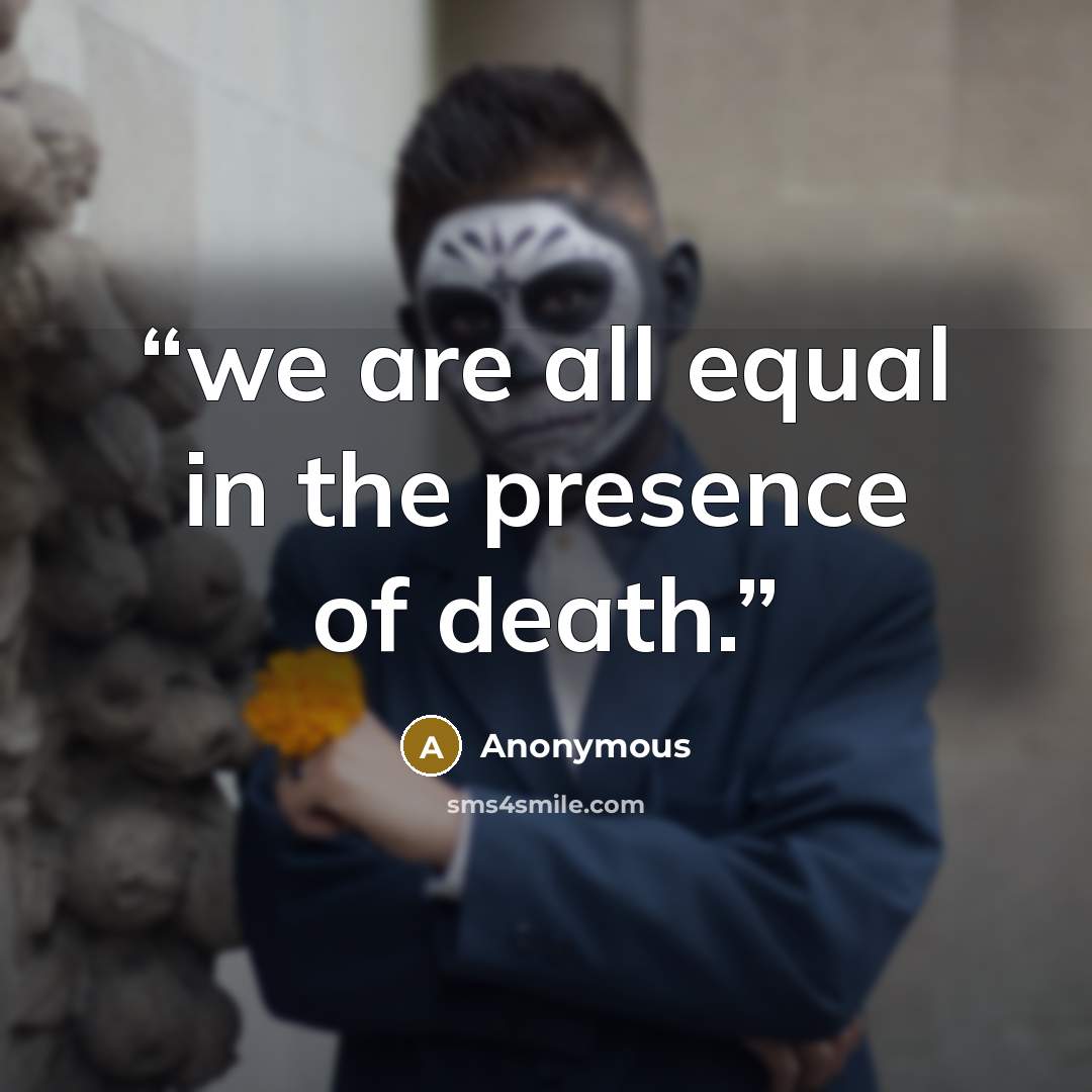 “we are all equal in the presence of death.” quote by Anonymous