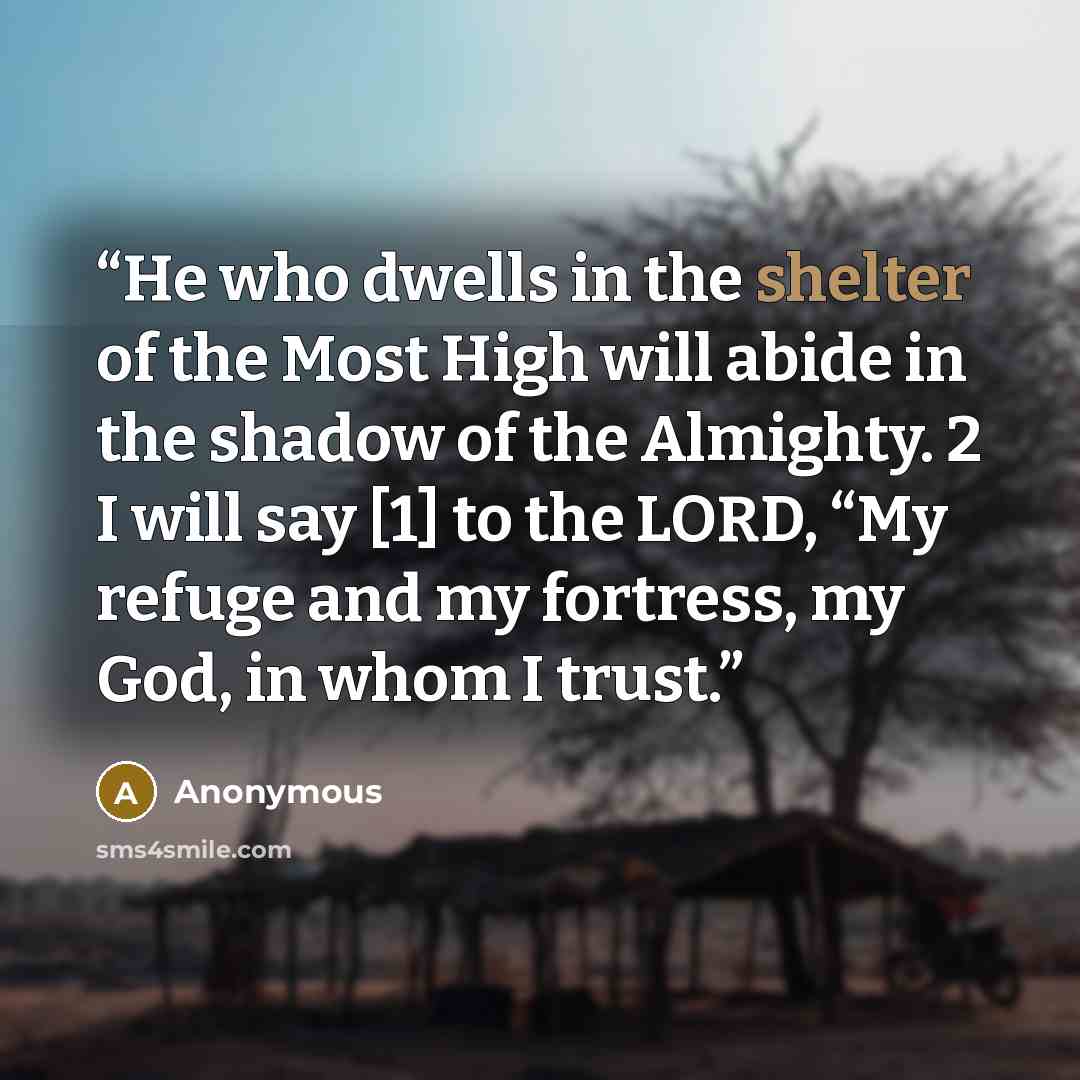 “He who dwells in the shelter of the Most High will abide in the shadow of the Almighty. 2 I will say [1] to the LORD, “My refuge and my fortress, my God, in whom I trust.” quote by Anonymous