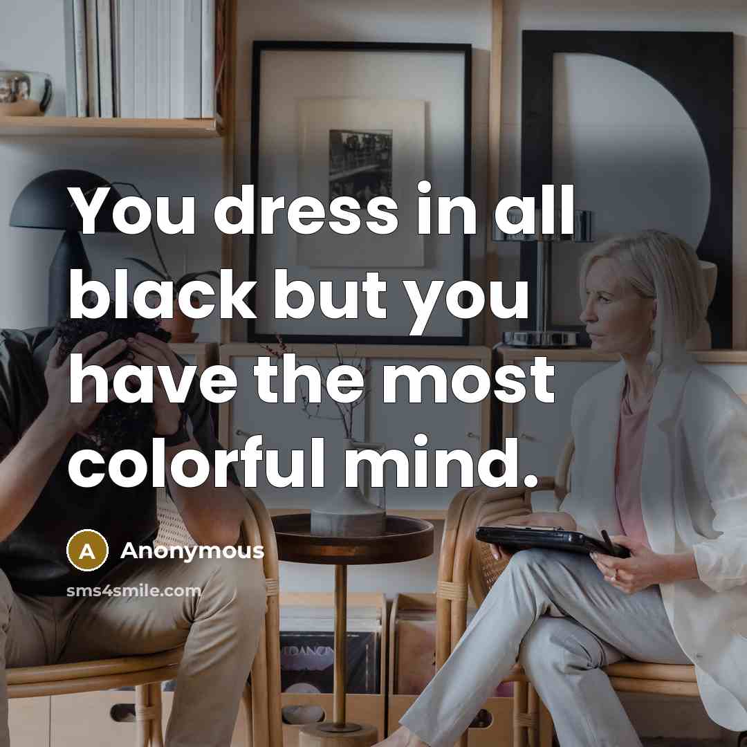 “You dress in all black but you have the most colorful mind.” quote by Anonymous