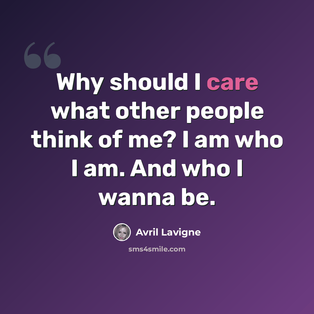 “Why should I care what other people think of me? I am who I am. And who I wanna be.” quote by Avril Lavigne