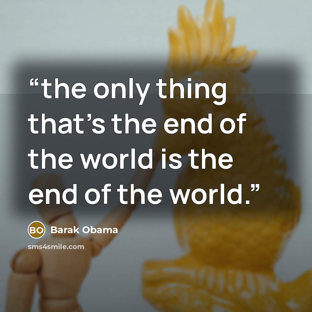 “the only thing that's the end of the world is the end of the world.” quote by Barak Obama
