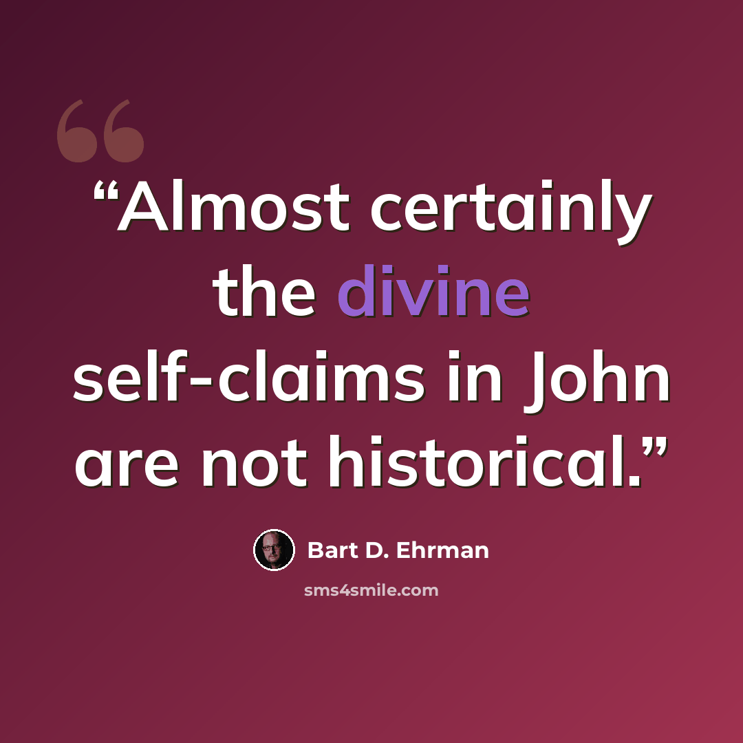 “Almost certainly the divine self-claims in John are not historical.” quote by Bart D. Ehrman