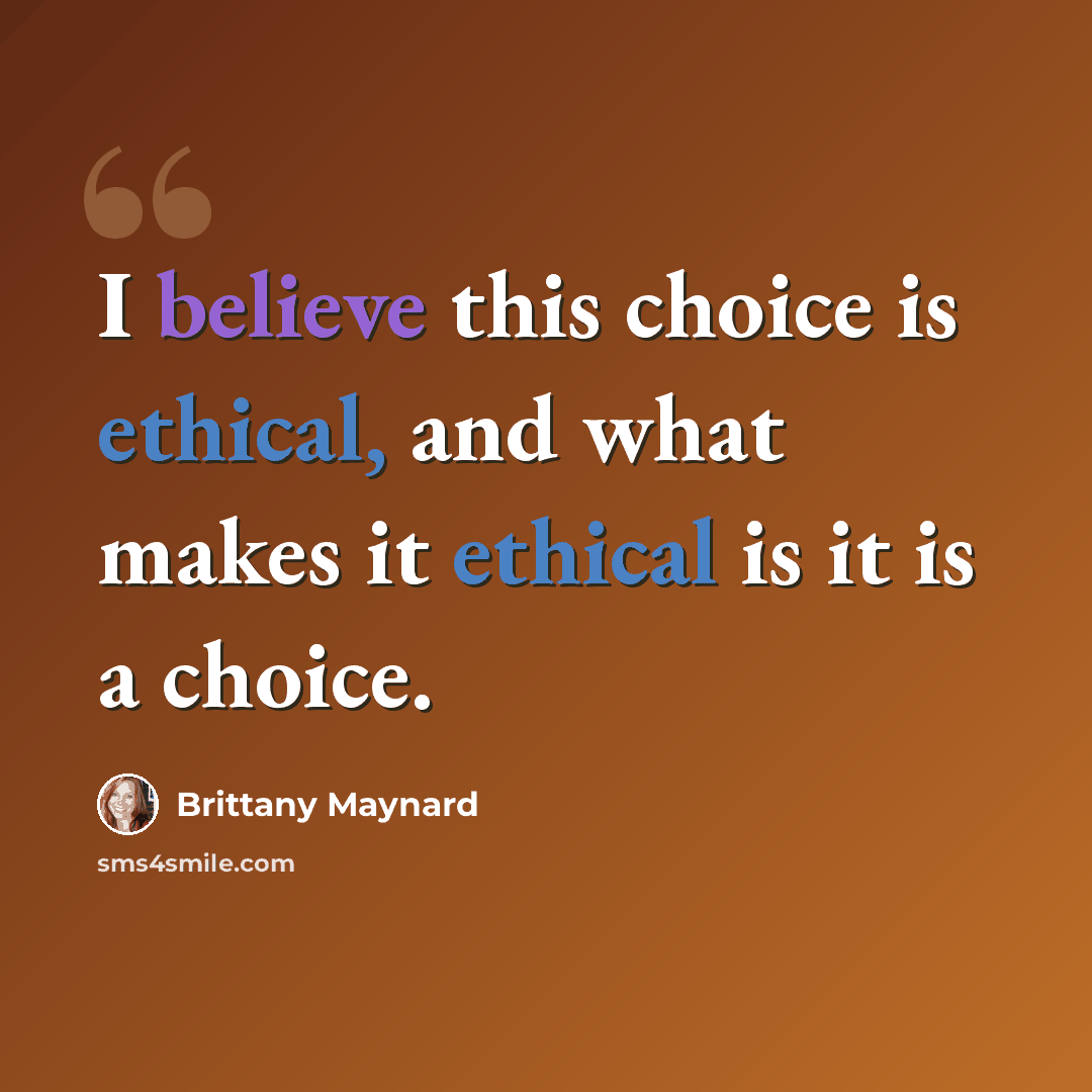 “I believe this choice is ethical, and what makes it ethical is it is a choice.” quote by Brittany Maynard