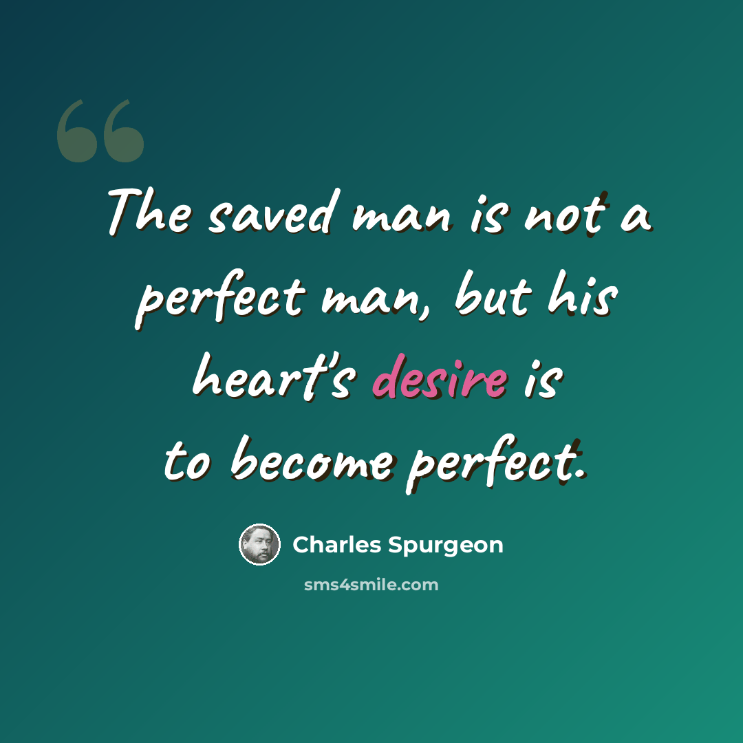 “The saved man is not a perfect man, but his heart's desire is to become perfect.” quote by Charles Spurgeon