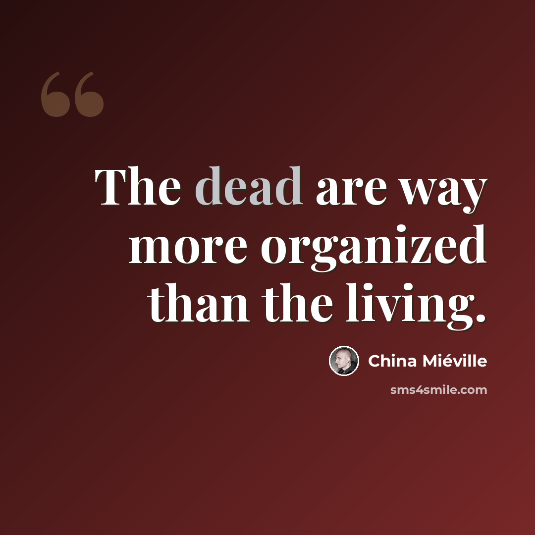 “The dead are way more organized than the living.” quote by China Mieville