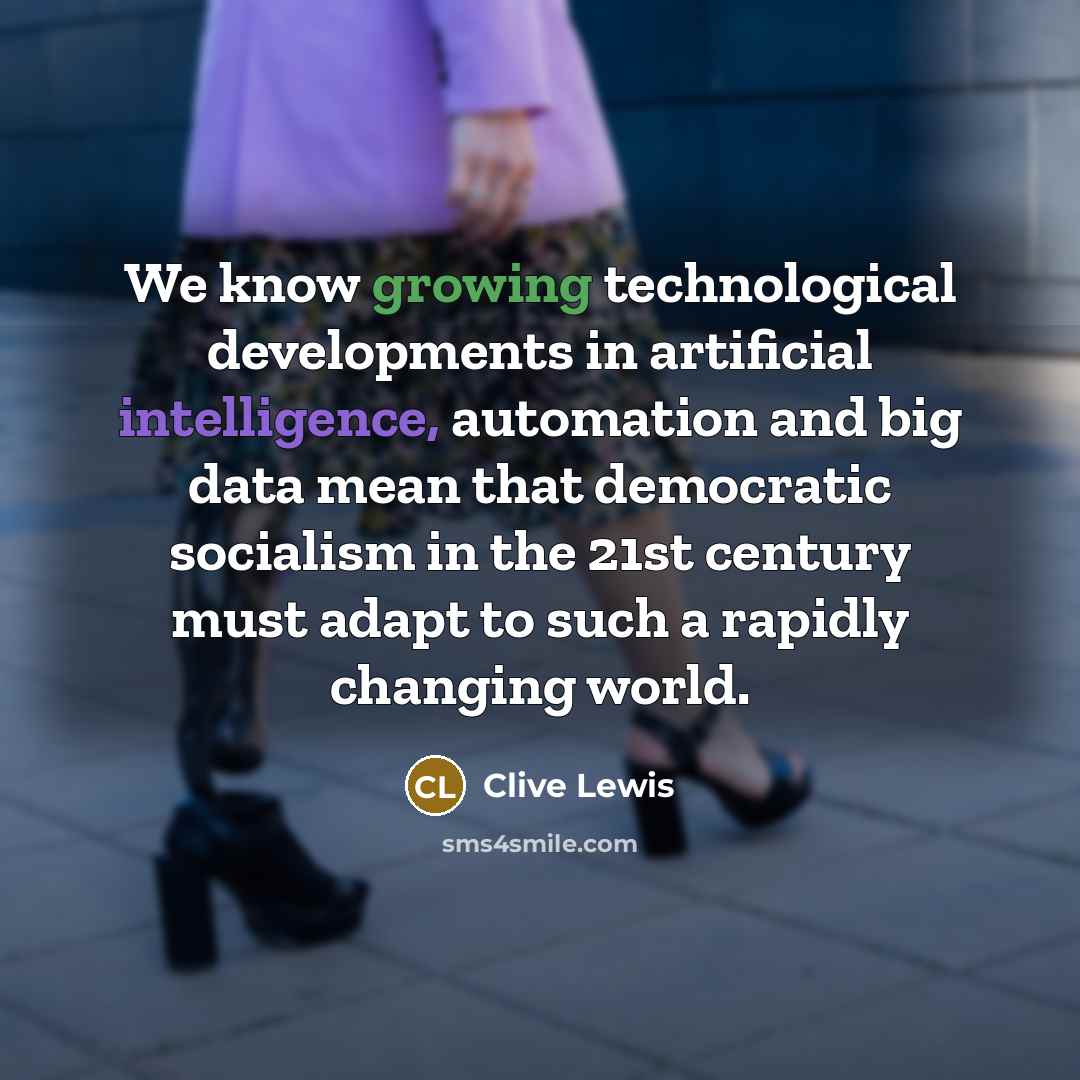 “We know growing technological developments in artificial intelligence, automation and big data mean that democratic socialism in the 21st century must adapt to such a rapidly changing world.” quote by Clive Lewis