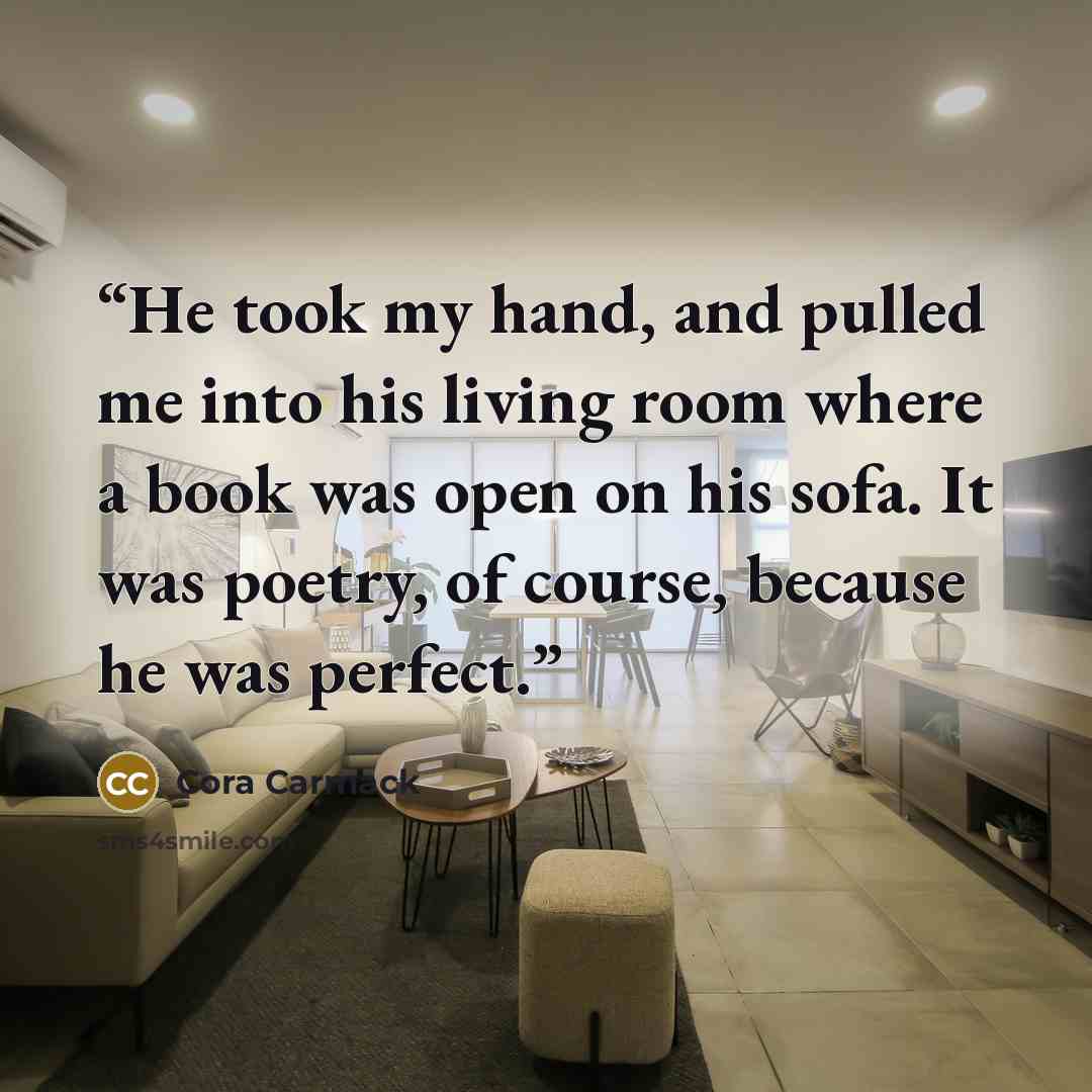 “He took my hand, and pulled me into his living room where a book was open on his sofa. It was poetry, of course, because he was perfect.” quote by Cora Carmack