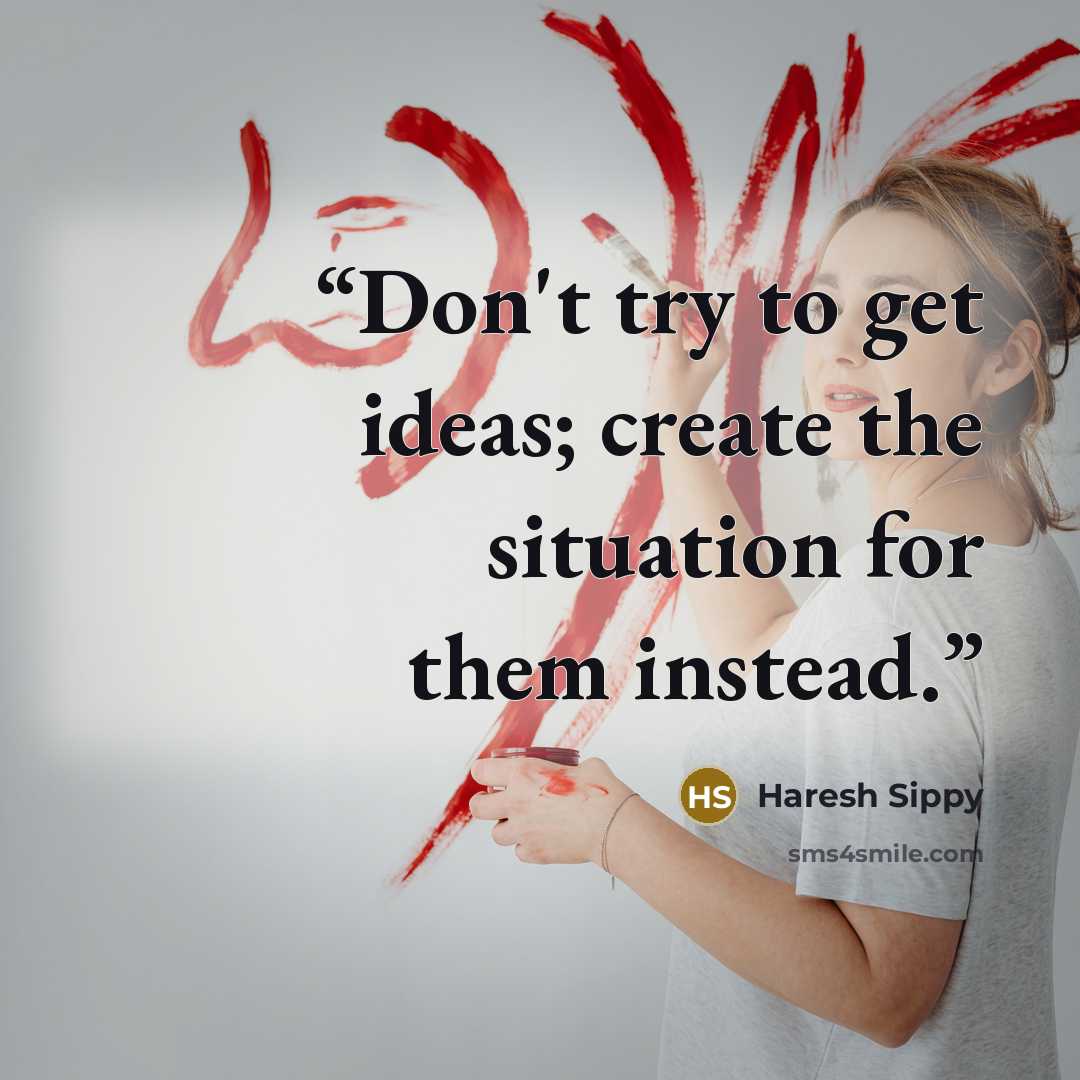 “Don't try to get ideas; create the situation for them instead.” quote by Haresh Sippy