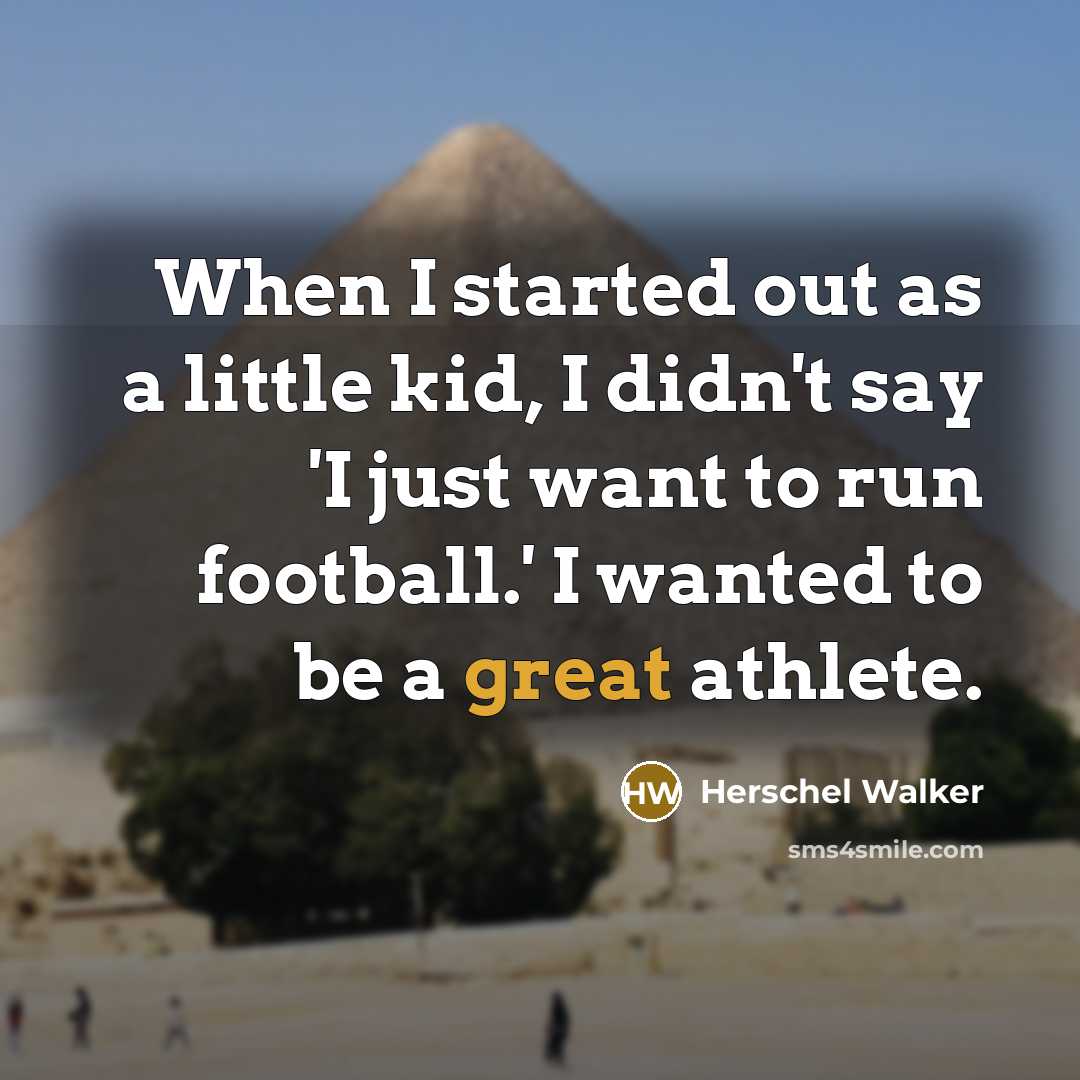 “When I started out as a little kid, I didn't say 'I just want to run football.' I wanted to be a great athlete.” quote by Herschel Walker