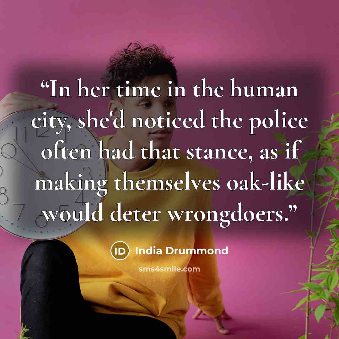 “In her time in the human city, she'd noticed the police often had that stance, as if making themselves oak-like would deter wrongdoers.” quote by India Drummond