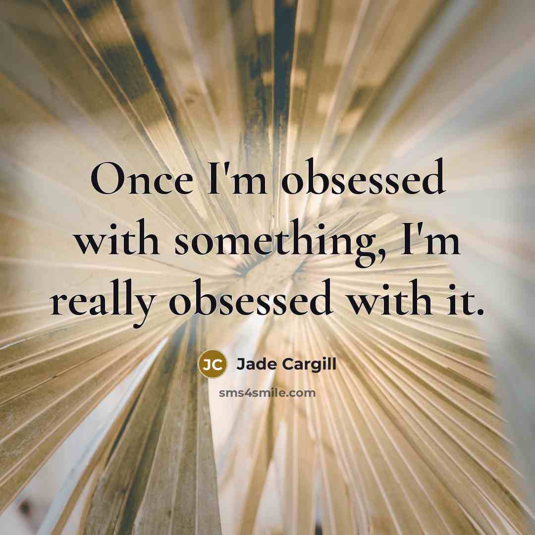 “Once I'm obsessed with something, I'm really obsessed with it.” quote by Jade Cargill