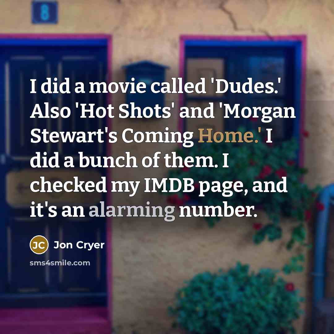 “I did a movie called 'Dudes.' Also 'Hot Shots' and 'Morgan Stewart's Coming Home.' I did a bunch of them. I checked my IMDB page, and it's an alarming number.” quote by Jon Cryer