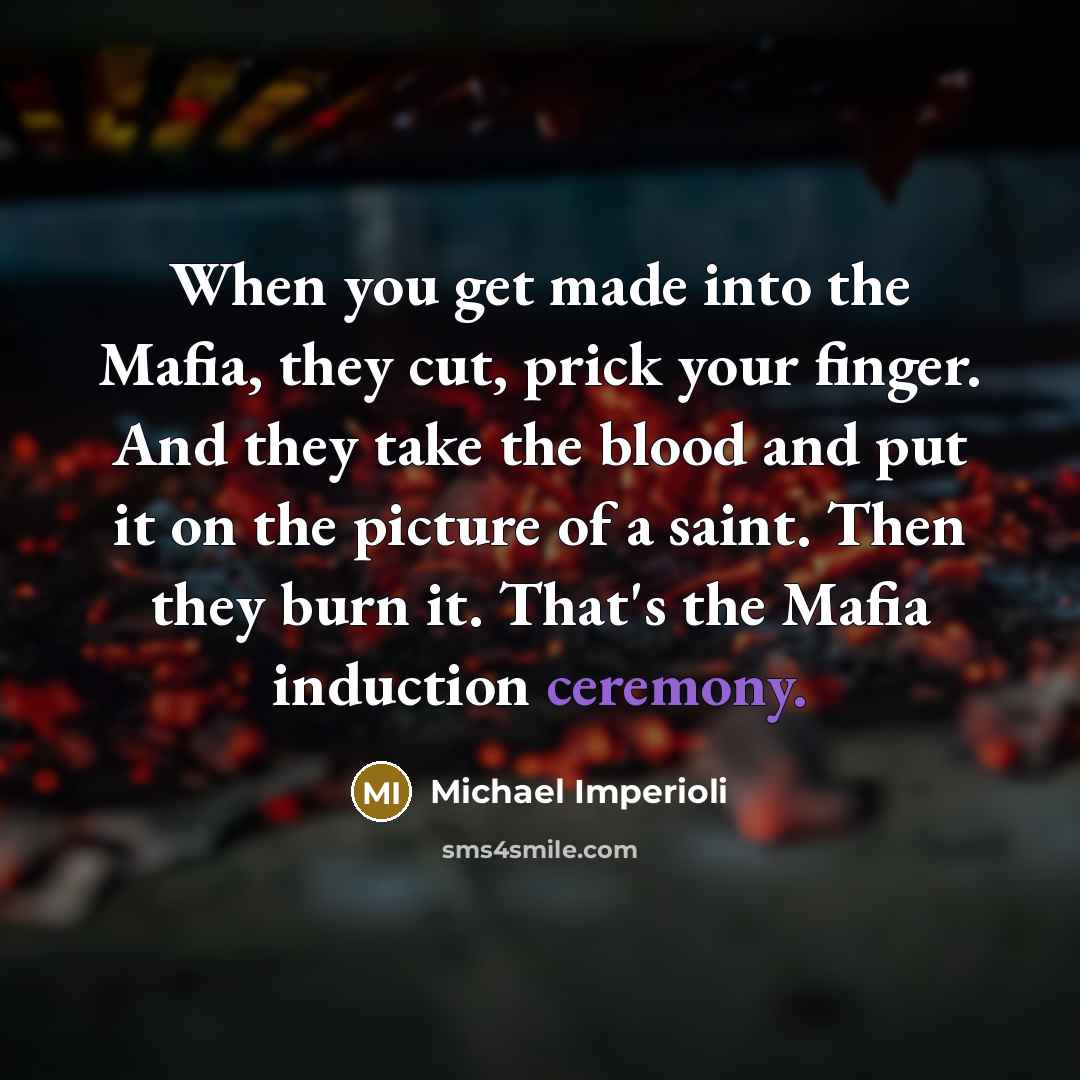 “When you get made into the Mafia, they cut, prick your finger. And they take the blood and put it on the picture of a saint. Then they burn it. That's the Mafia induction ceremony.” quote by Michael Imperioli