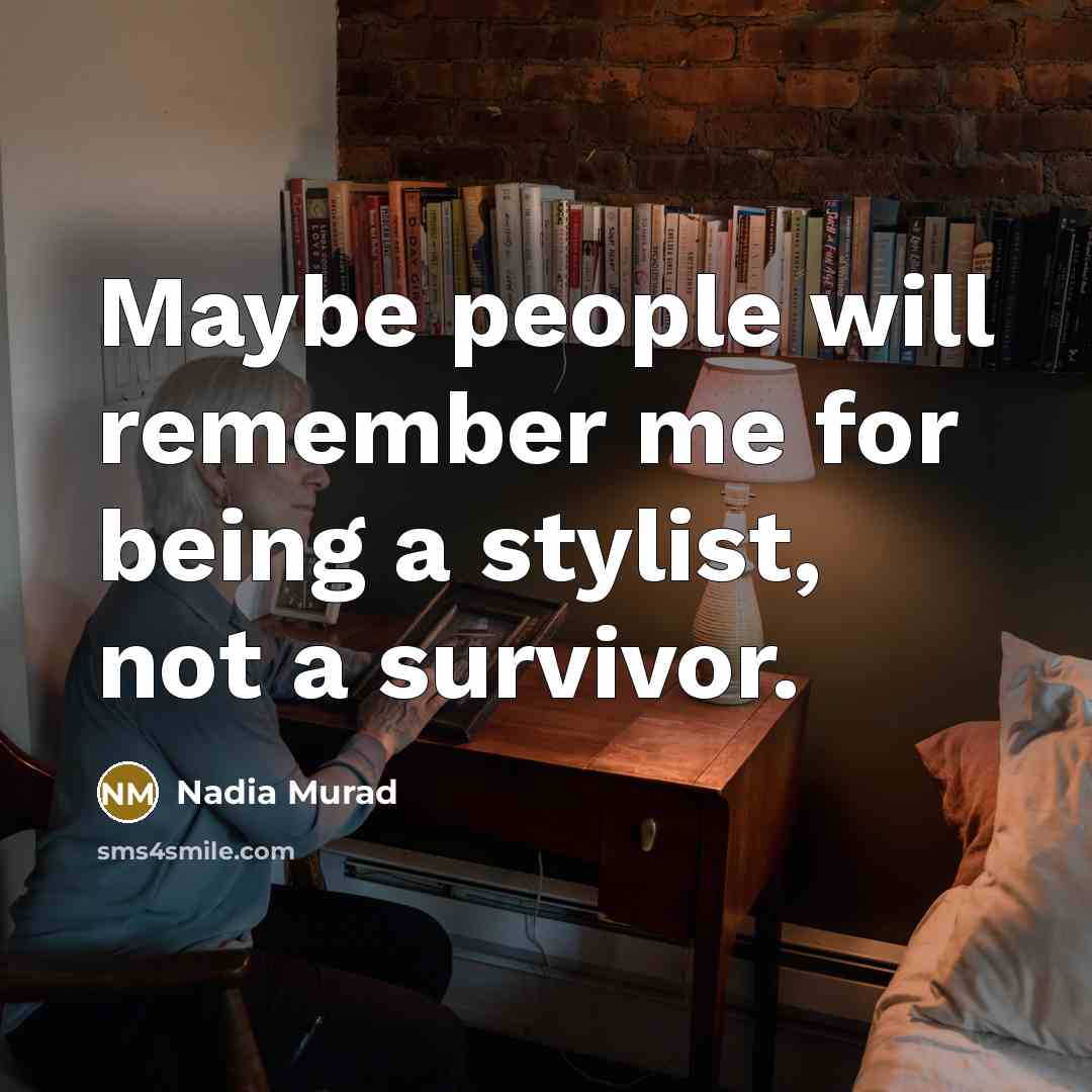 “Maybe people will remember me for being a stylist, not a survivor.” quote by Nadia Murad