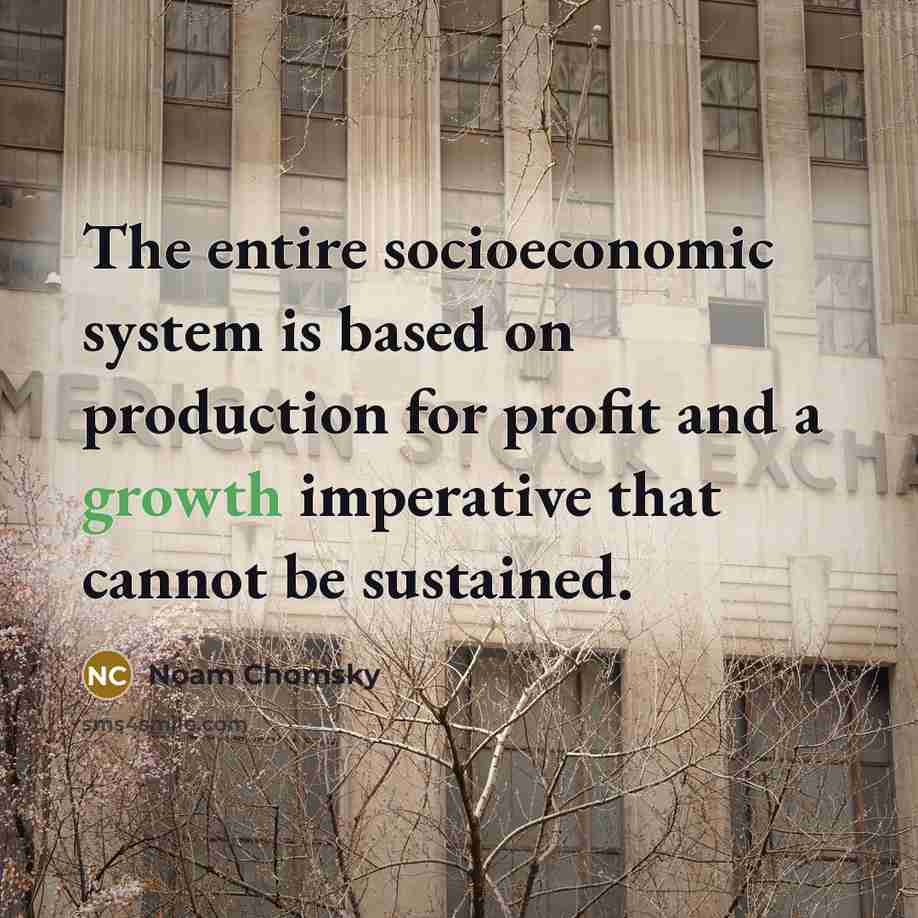 “The entire socioeconomic system is based on production for profit and a growth imperative that cannot be sustained.” quote by Noam Chomsky